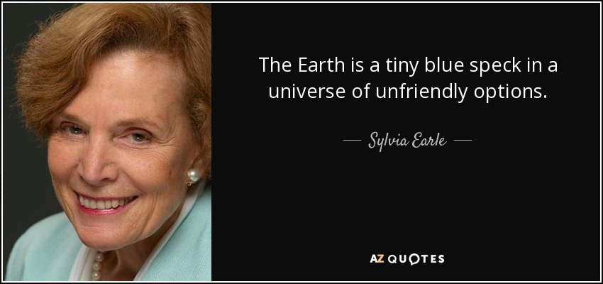 The Earth is a tiny blue speck in a universe of unfriendly options. - Sylvia Earle