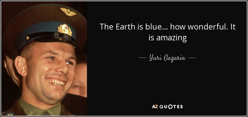 The Earth is blue... how wonderful. It is amazing - Yuri Gagarin