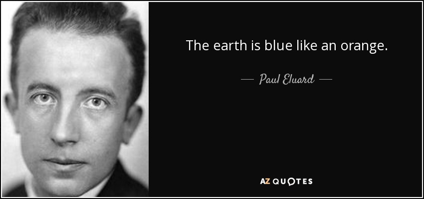 The earth is blue like an orange. - Paul Eluard