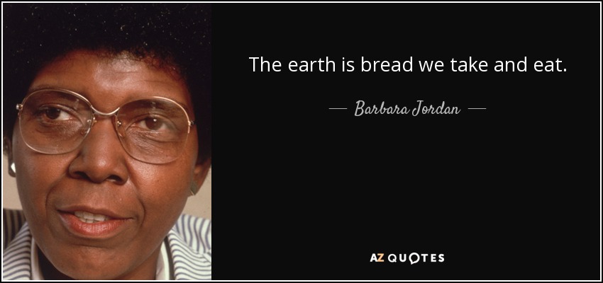 The earth is bread we take and eat. - Barbara Jordan