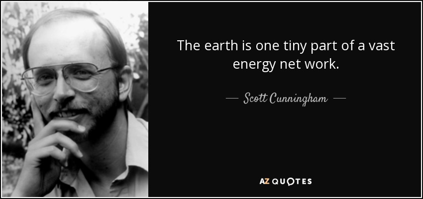 The earth is one tiny part of a vast energy net work. - Scott Cunningham
