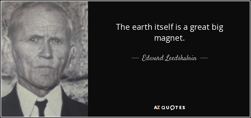 The earth itself is a great big magnet. - Edward Leedskalnin