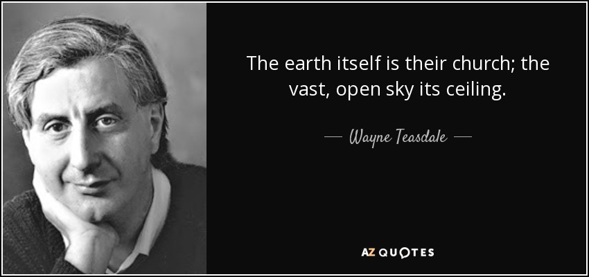 The earth itself is their church; the vast, open sky its ceiling. - Wayne Teasdale