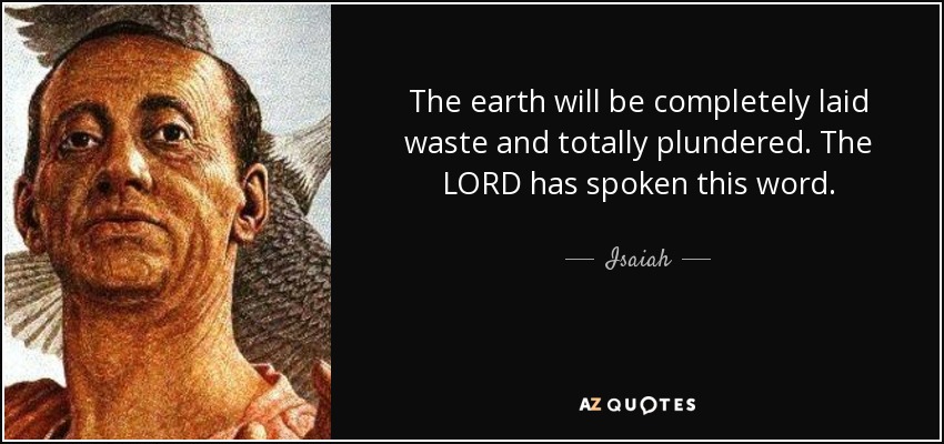 The earth will be completely laid waste and totally plundered. The LORD has spoken this word. - Isaiah