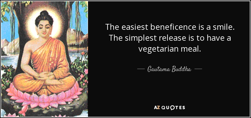 The easiest beneficence is a smile. The simplest release is to have a vegetarian meal. - Gautama Buddha