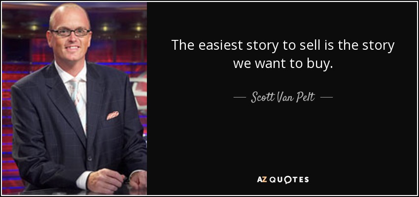 The easiest story to sell is the story we want to buy. - Scott Van Pelt