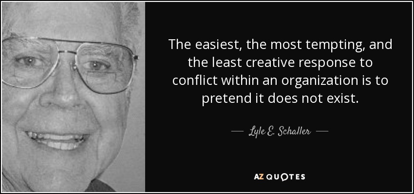 The easiest, the most tempting, and the least creative response to conflict within an organization is to pretend it does not exist. - Lyle E. Schaller