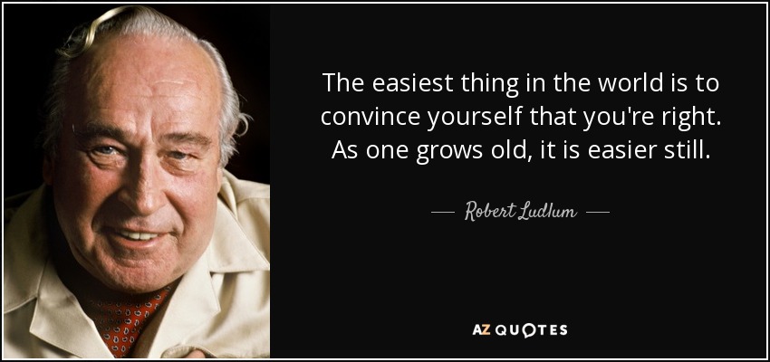 The easiest thing in the world is to convince yourself that you're right. As one grows old, it is easier still. - Robert Ludlum