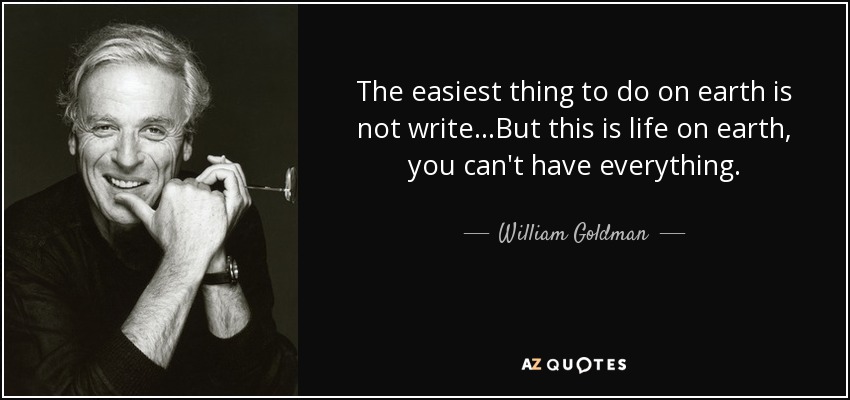 The easiest thing to do on earth is not write…But this is life on earth, you can't have everything. - William Goldman