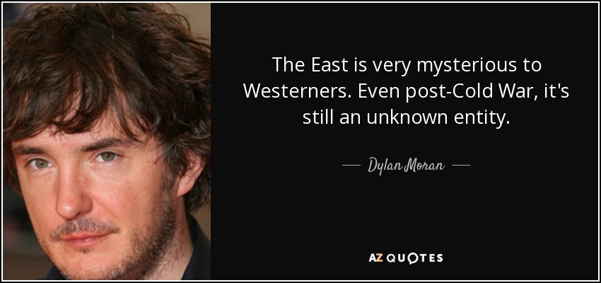 The East is very mysterious to Westerners. Even post-Cold War, it's still an unknown entity. - Dylan Moran