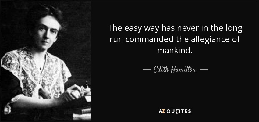 The easy way has never in the long run commanded the allegiance of mankind. - Edith Hamilton