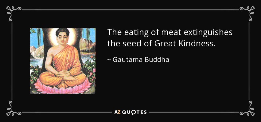 The eating of meat extinguishes the seed of Great Kindness. - Gautama Buddha