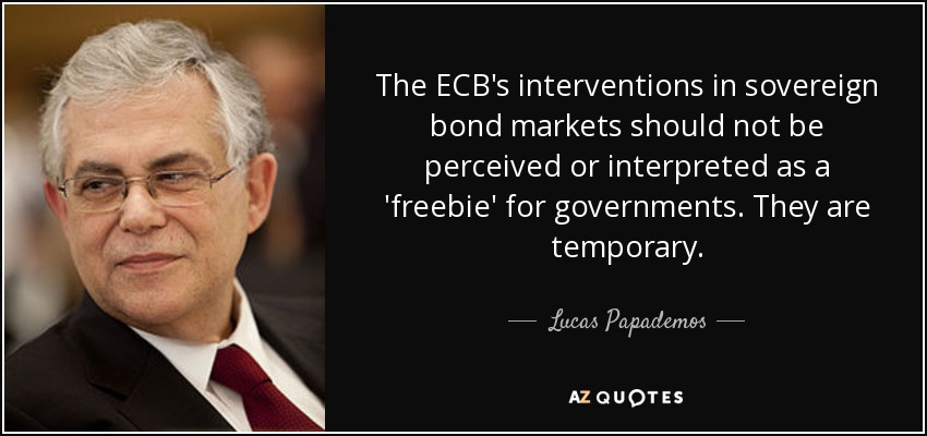 The ECB's interventions in sovereign bond markets should not be perceived or interpreted as a 'freebie' for governments. They are temporary. - Lucas Papademos