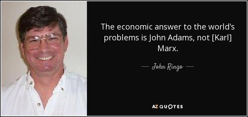 The economic answer to the world's problems is John Adams, not [Karl] Marx. - John Ringo