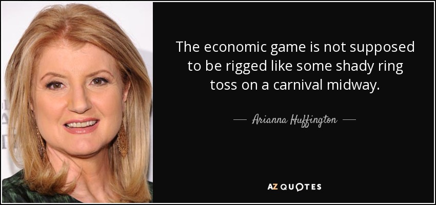The economic game is not supposed to be rigged like some shady ring toss on a carnival midway. - Arianna Huffington