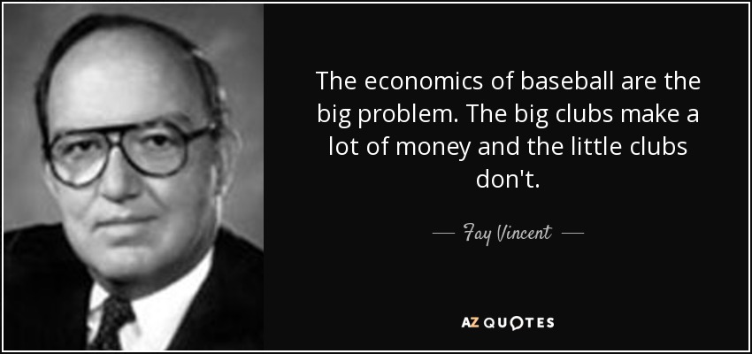 The economics of baseball are the big problem. The big clubs make a lot of money and the little clubs don't. - Fay Vincent