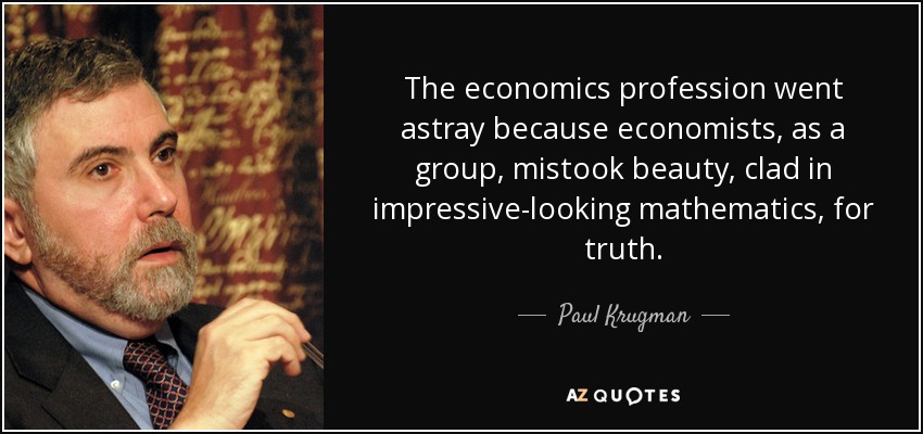 The economics profession went astray because economists, as a group, mistook beauty, clad in impressive-looking mathematics, for truth. - Paul Krugman