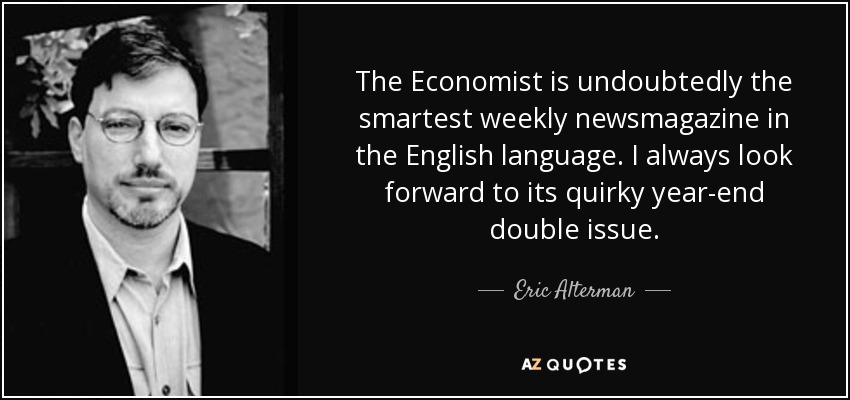 The Economist is undoubtedly the smartest weekly newsmagazine in the English language. I always look forward to its quirky year-end double issue. - Eric Alterman