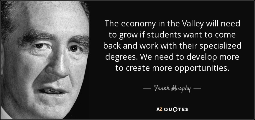 The economy in the Valley will need to grow if students want to come back and work with their specialized degrees. We need to develop more to create more opportunities. - Frank Murphy