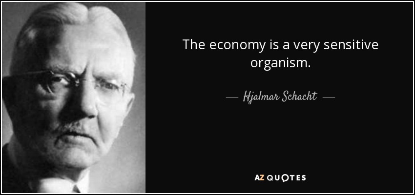 The economy is a very sensitive organism. - Hjalmar Schacht