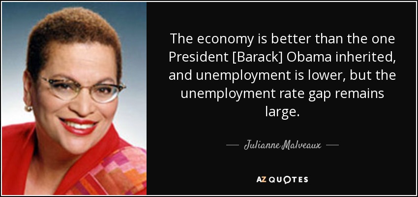 The economy is better than the one President [Barack] Obama inherited, and unemployment is lower, but the unemployment rate gap remains large. - Julianne Malveaux