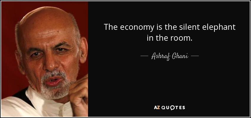 The economy is the silent elephant in the room. - Ashraf Ghani