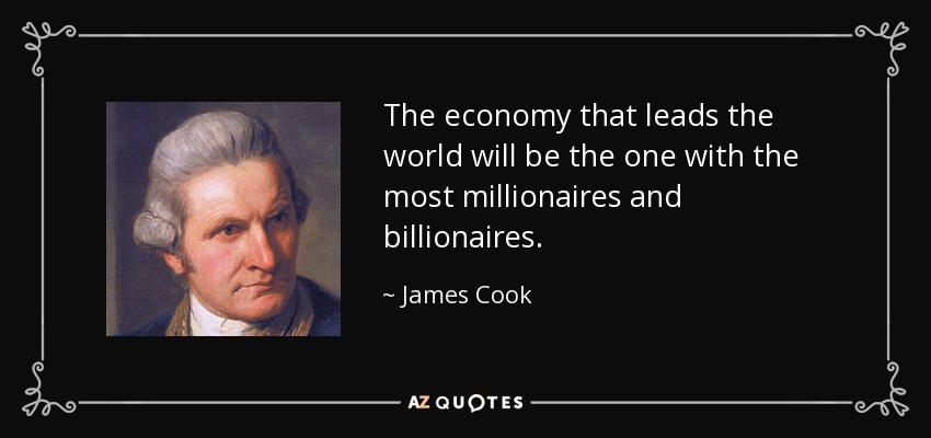 The economy that leads the world will be the one with the most millionaires and billionaires. - James Cook