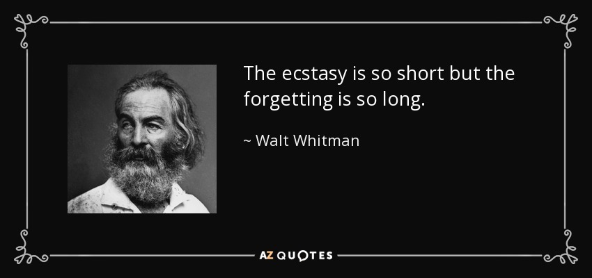 The ecstasy is so short but the forgetting is so long. - Walt Whitman