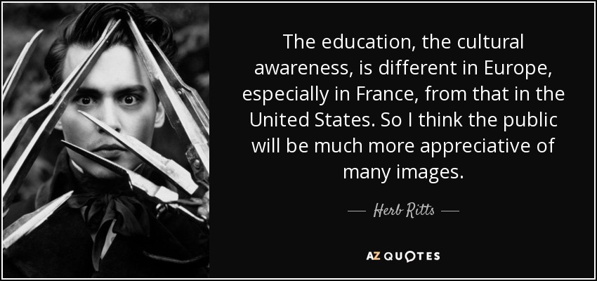 The education, the cultural awareness, is different in Europe, especially in France, from that in the United States. So I think the public will be much more appreciative of many images. - Herb Ritts