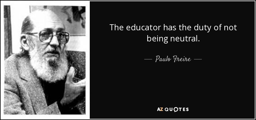 The educator has the duty of not being neutral. - Paulo Freire