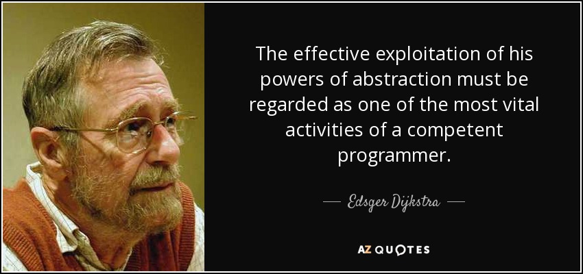 The effective exploitation of his powers of abstraction must be regarded as one of the most vital activities of a competent programmer. - Edsger Dijkstra