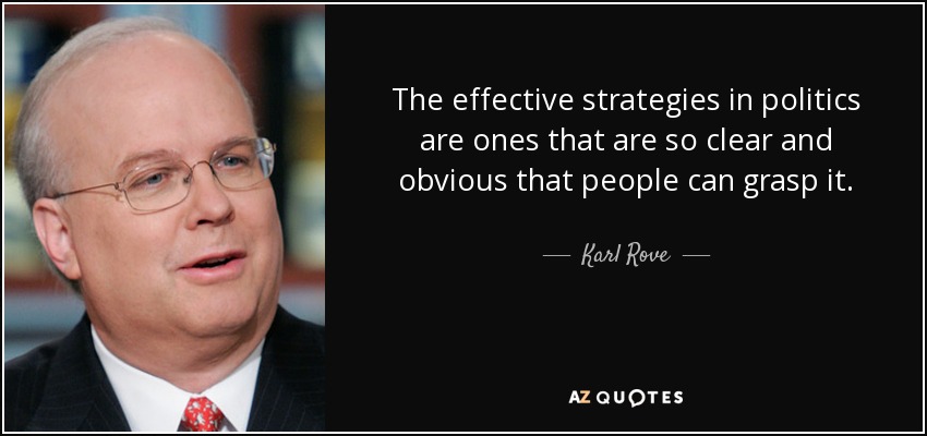 The effective strategies in politics are ones that are so clear and obvious that people can grasp it. - Karl Rove