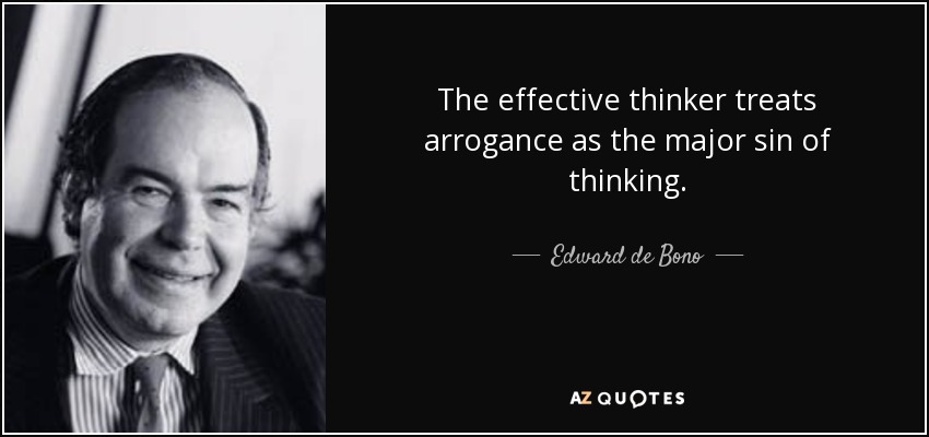 The effective thinker treats arrogance as the major sin of thinking. - Edward de Bono