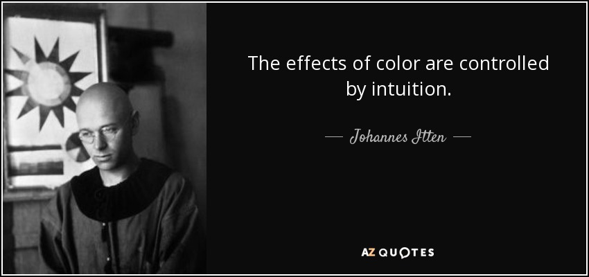 The effects of color are controlled by intuition. - Johannes Itten
