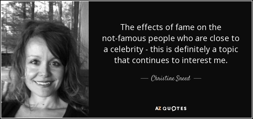 The effects of fame on the not-famous people who are close to a celebrity - this is definitely a topic that continues to interest me. - Christine Sneed