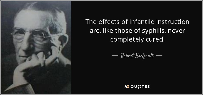 The effects of infantile instruction are, like those of syphilis, never completely cured. - Robert Briffault