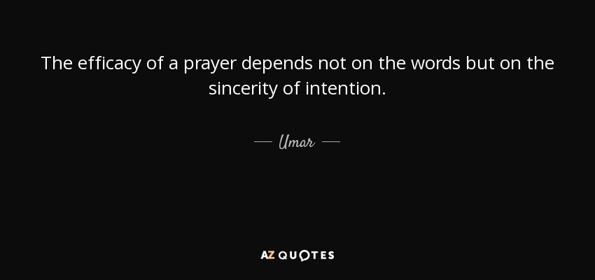 The efficacy of a prayer depends not on the words but on the sincerity of intention. - Umar