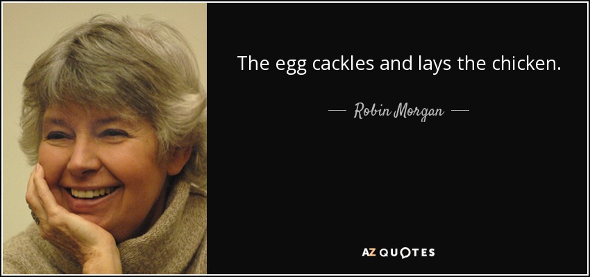 The egg cackles and lays the chicken. - Robin Morgan