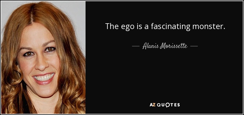 The ego is a fascinating monster. - Alanis Morissette