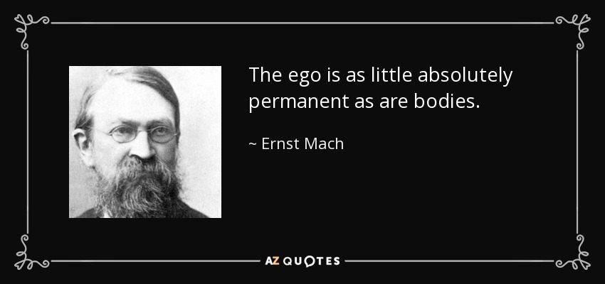 The ego is as little absolutely permanent as are bodies. - Ernst Mach