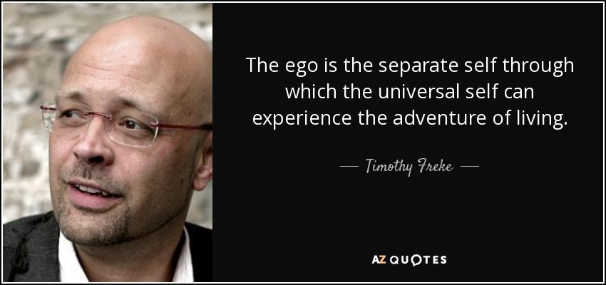 The ego is the separate self through which the universal self can experience the adventure of living. - Timothy Freke