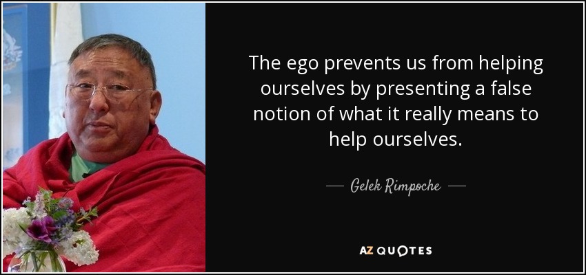 The ego prevents us from helping ourselves by presenting a false notion of what it really means to help ourselves. - Gelek Rimpoche