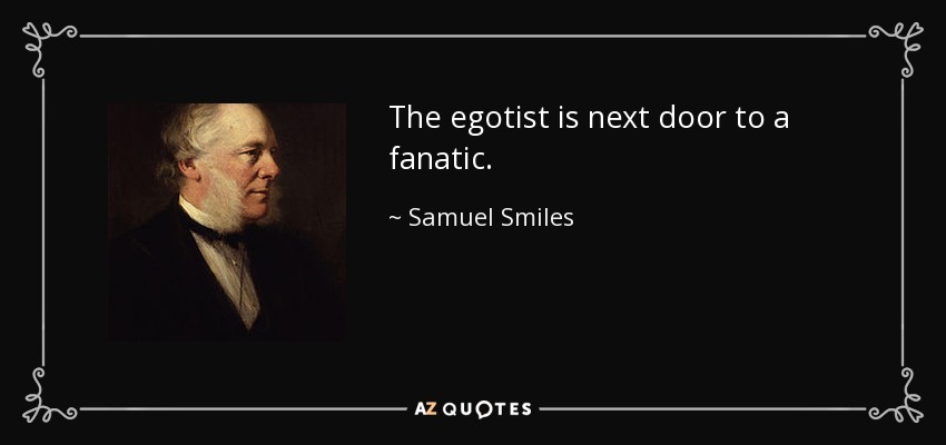 The egotist is next door to a fanatic. - Samuel Smiles