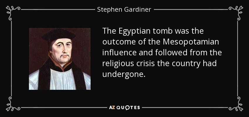 The Egyptian tomb was the outcome of the Mesopotamian influence and followed from the religious crisis the country had undergone. - Stephen Gardiner