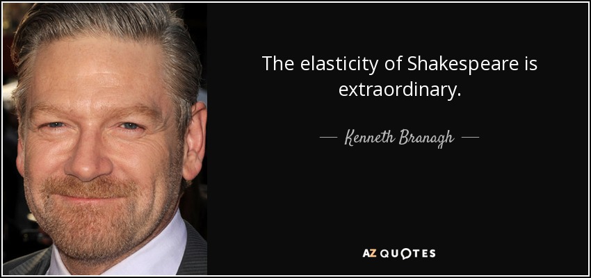 The elasticity of Shakespeare is extraordinary. - Kenneth Branagh