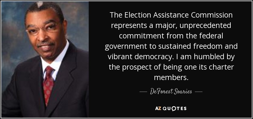 The Election Assistance Commission represents a major, unprecedented commitment from the federal government to sustained freedom and vibrant democracy. I am humbled by the prospect of being one its charter members. - DeForest Soaries
