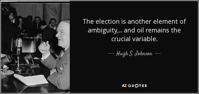 The election is another element of ambiguity, .. and oil remains the crucial variable. - Hugh S. Johnson