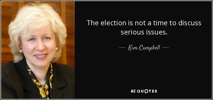 The election is not a time to discuss serious issues. - Kim Campbell