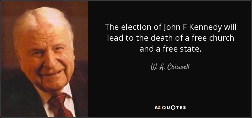 The election of John F Kennedy will lead to the death of a free church and a free state. - W. A. Criswell