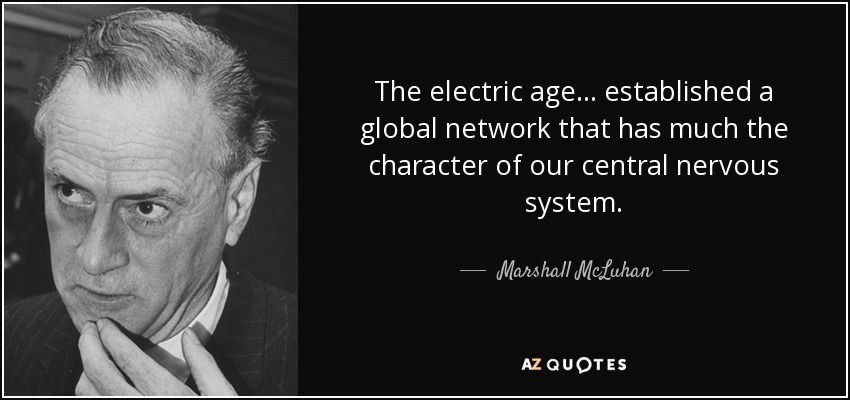 The electric age ... established a global network that has much the character of our central nervous system. - Marshall McLuhan